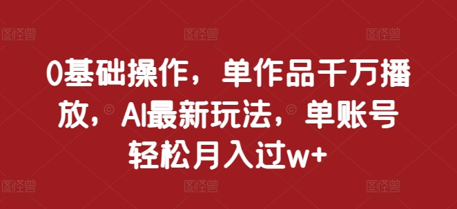 0基本操作，单著作一定播放视频，AI全新游戏玩法，单账户轻轻松松月入了w 【揭密】-沐颜网创资源