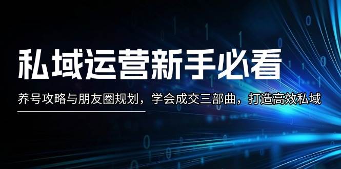 私域流量运营新手指南：起号攻略大全与微信朋友圈整体规划，懂得交易量三部曲，打造高效公域-沐颜网创资源