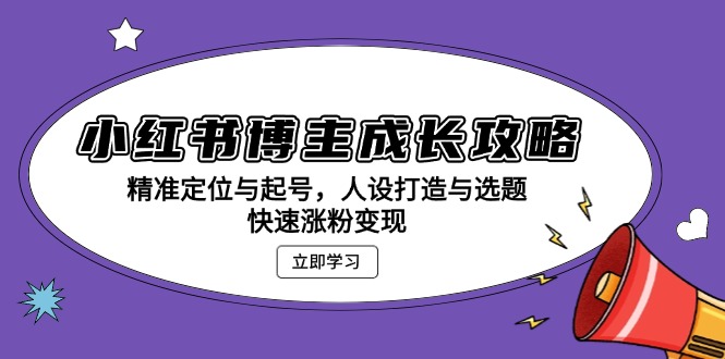 小红书博主成长攻略：精准定位与起号，人设打造与选题，快速涨粉变现-沐颜网创资源