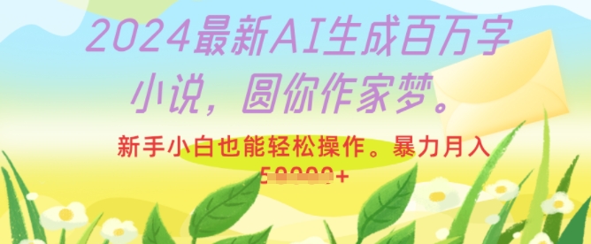2024最新AI生成百万字小说，圆你作家梦，新手小白也能轻松操作，暴力月入过W-沐颜网创资源
