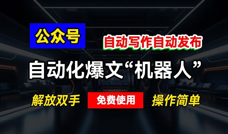 公众号自动化爆文“机器人”，自动写作自动发布，解放双手，免费使用，操作简单-沐颜网创资源
