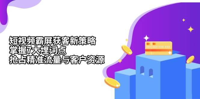 小视频刷屏拓客新趋势：把握7大埋词点，占领精准流量人群与客源-沐颜网创资源