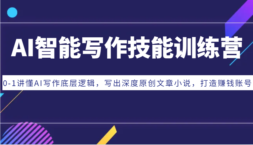 AI智能写作专业技能夏令营：0-1讲懂AI创作底层思维，写下深层原创文章内容小说集，打造出挣钱账户-沐颜网创资源