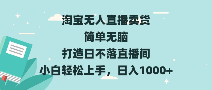 淘宝无人直播卖货 简单无脑 打造日不落直播间 小白轻松上手，日入1000+-沐颜网创资源