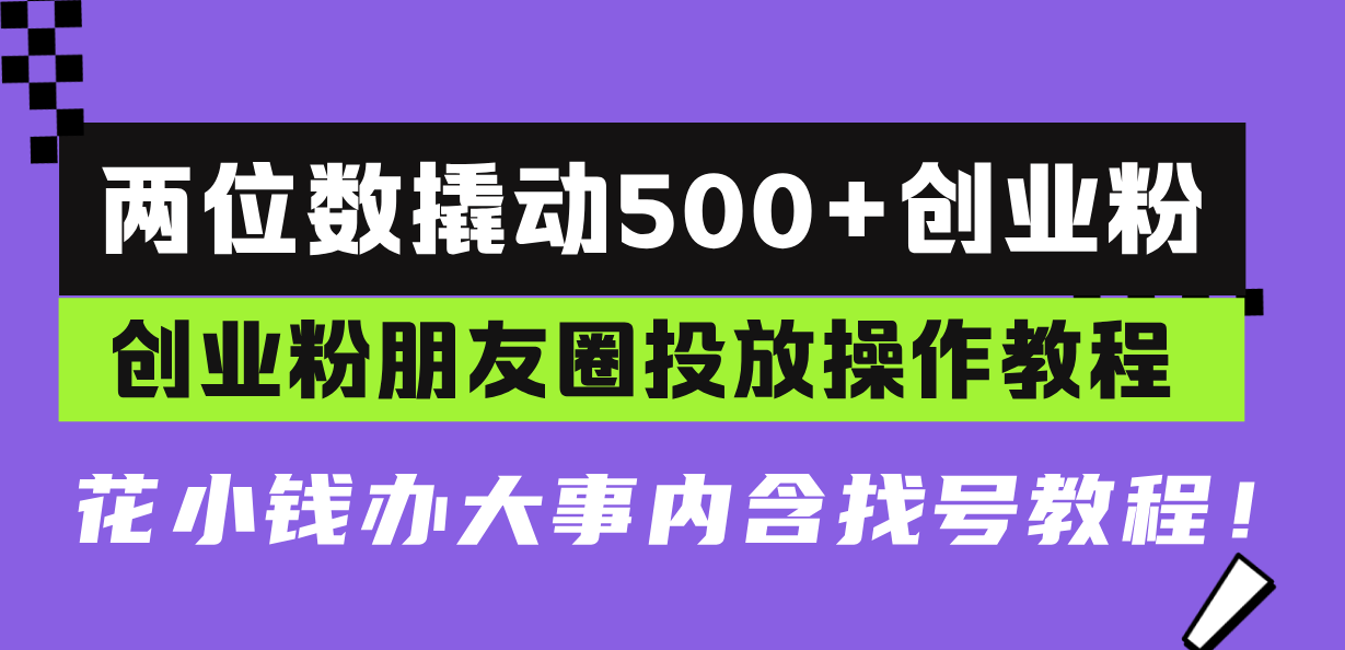 两位数撬动500+创业粉，创业粉朋友圈投放操作教程，花小钱办大事内含找…-沐颜网创资源