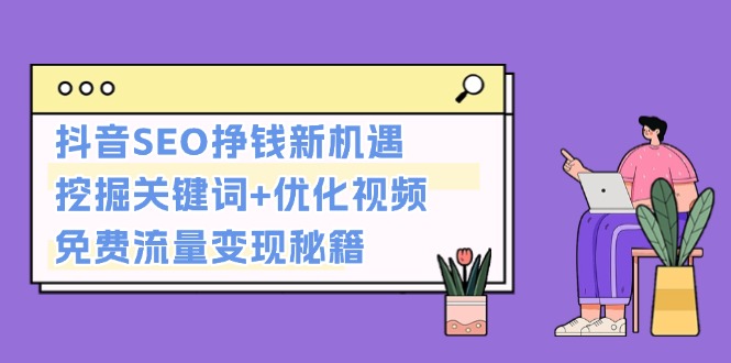 抖音SEO挣钱新机遇：挖掘关键词+优化视频，免费流量变现秘籍-沐颜网创资源