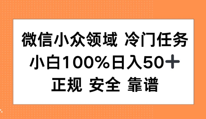 微信小众领域冷门特定任务，小白100%日入50+，正规安全靠谱-沐颜网创资源