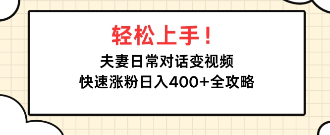 轻松上手，夫妻日常对话变视频，快速涨粉日入4张全攻略-沐颜网创资源