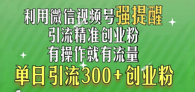 利用微信视频号“强提醒”功能，引流精准创业粉，搬砖式引流，单日引流300+创业粉-沐颜网创资源