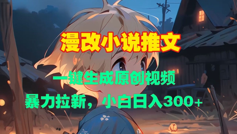 漫改小说推文，一键生成原创视频，暴力拉新，小白日入3张-沐颜网创资源