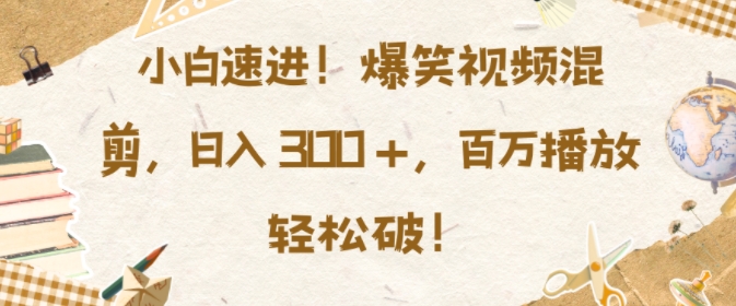 小白速进，爆笑视频混剪，日入3张，百万播放轻松破【揭秘】-沐颜网创资源