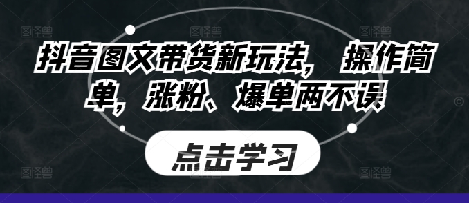 抖音图文带货新玩法， 操作简单，涨粉、爆单两不误-沐颜网创资源