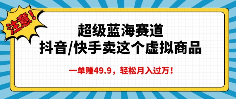 超级蓝海赛道，抖音快手卖这个虚拟商品，一单挣49.9，轻松月入过万-沐颜网创资源