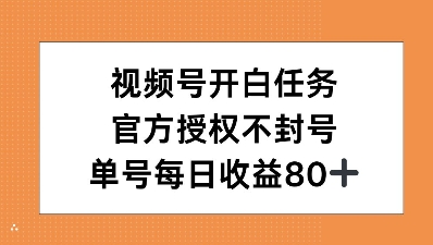 视频号开白任务，官方授权不封号，单号每天稳定收益80+-沐颜网创资源