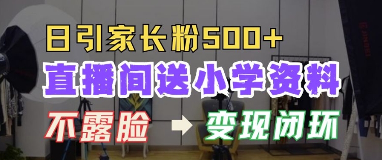 直播间送小学资料，每天引流家长粉500+，变现闭环模式【揭秘】-沐颜网创资源