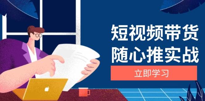 短视频带货随心推实战：涵盖选品到放量，详解涨粉、口碑分提升与广告逻辑-沐颜网创资源