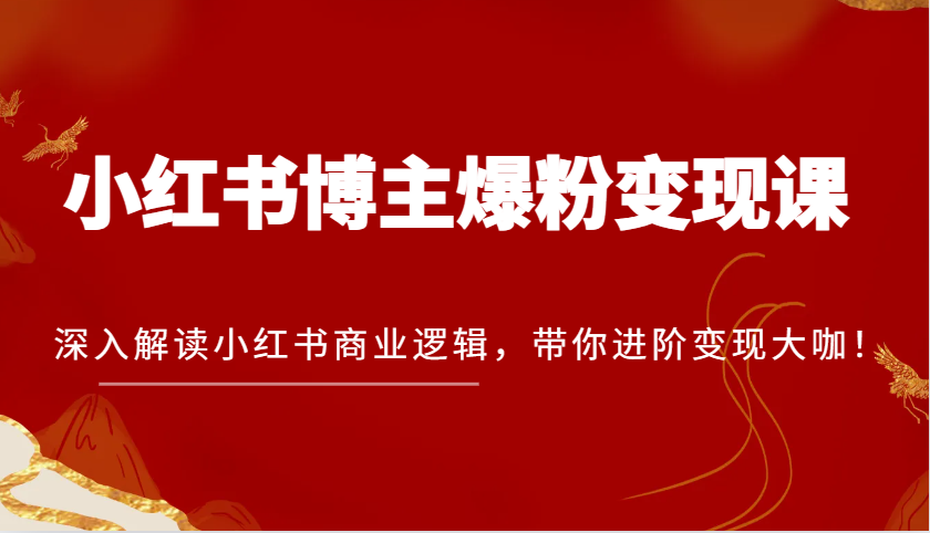 小红书博主爆粉变现课，深入解读小红书商业逻辑，带你进阶变现大咖！-沐颜网创资源