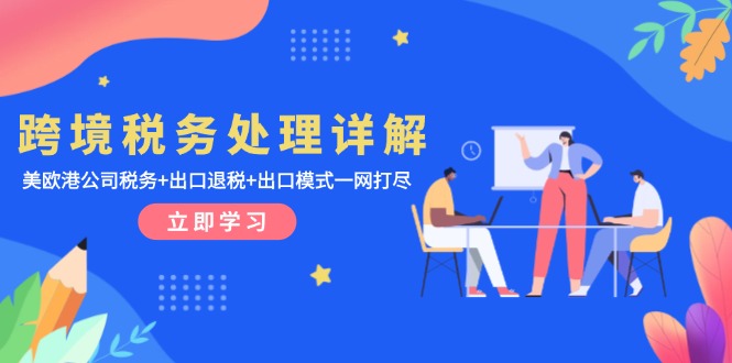 跨境税务处理详解：美欧港公司税务+出口退税+出口模式一网打尽-沐颜网创资源