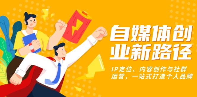 自媒体创业新路径：IP定位、内容创作与社群运营，一站式打造个人品牌-沐颜网创资源