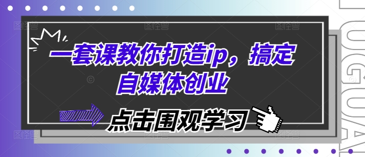 一套课教你打造ip，搞定自媒体创业-沐颜网创资源