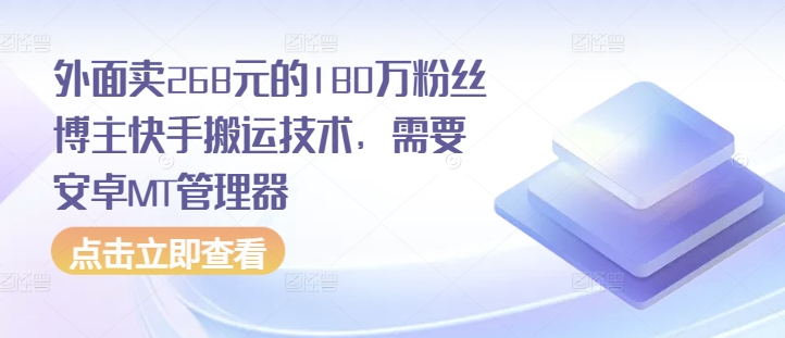 外面卖268元的180万粉丝博主快手搬运技术，需要安卓MT管理器-沐颜网创资源