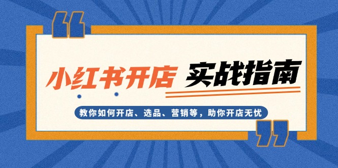 小红书开店实战指南：教你如何开店、选品、营销等，助你开店无忧-沐颜网创资源