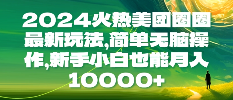 2024火热美团圈圈最新玩法，简单无脑操作，新手小白也能月入1w-沐颜网创资源