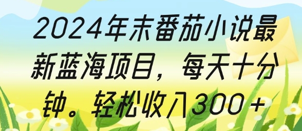 2024年末番茄小说最新蓝海项目，每天十分钟，轻松收入3张-沐颜网创资源