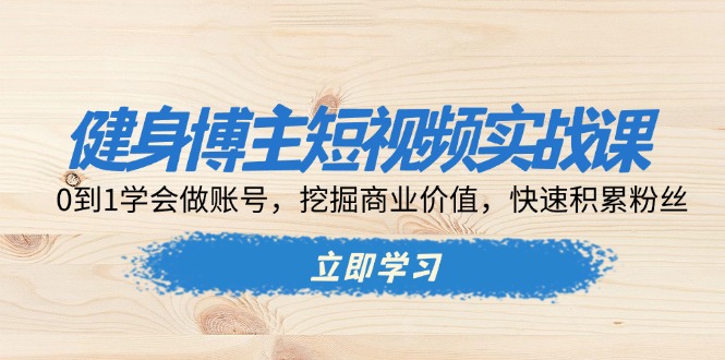 健身博主短视频实战课：0到1学会做账号，挖掘商业价值，快速积累粉丝-沐颜网创资源