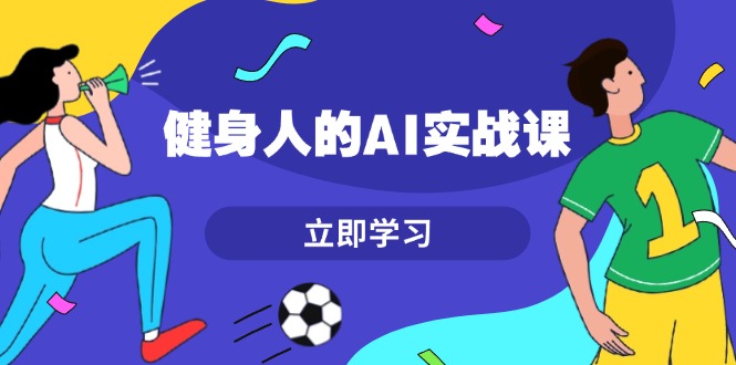 健身人的AI实战课，7天从0到1提升效率，快速入门AI，掌握爆款内容-沐颜网创资源