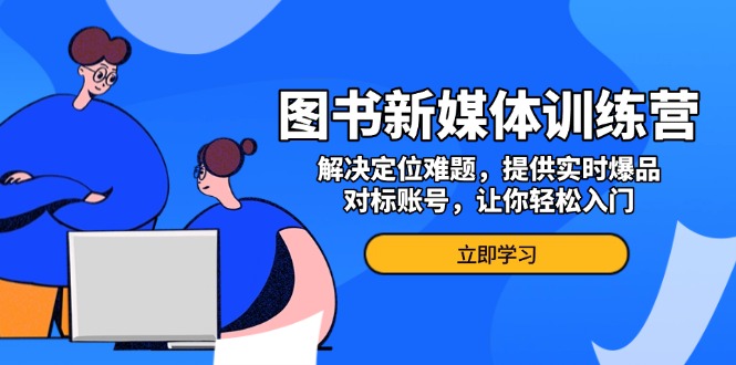 图书新媒体训练营，解决定位难题，提供实时爆品、对标账号，让你轻松入门-沐颜网创资源