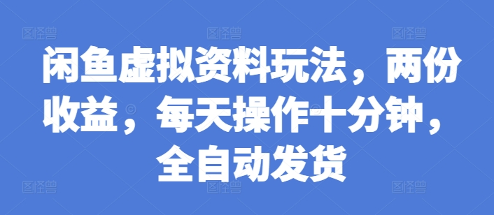 闲鱼虚拟资料玩法，两份收益，每天操作十分钟，全自动发货【揭秘】-沐颜网创资源