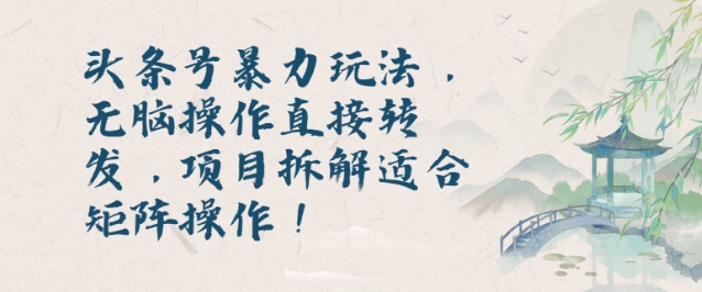 头条号暴力玩法，无脑操作直接转发，项目拆解适合矩阵操作!-沐颜网创资源