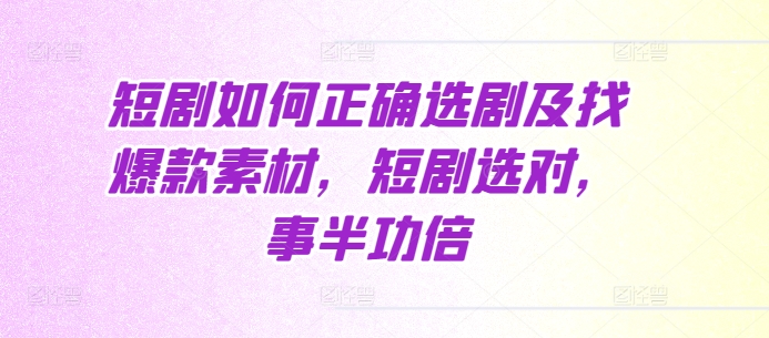 短剧如何正确选剧及找爆款素材，短剧选对，事半功倍-沐颜网创资源