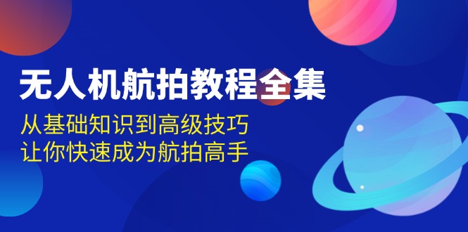 无人机-航拍教程全集，从基础知识到高级技巧，让你快速成为航拍高手-沐颜网创资源