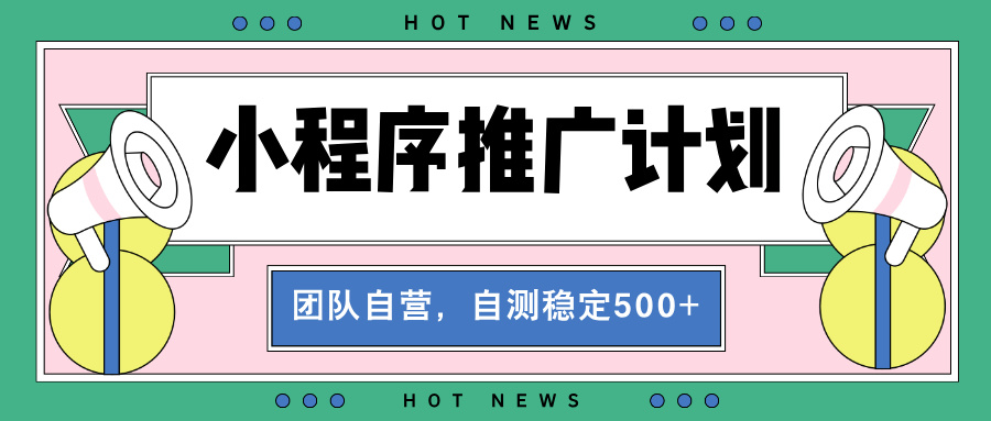 【小程序推广计划】全自动裂变，自测收益稳定在500-2000+-沐颜网创资源