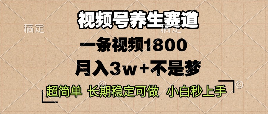 视频号养生赛道，一条视频1800，超简单，长期稳定可做，月入3w+不是梦-沐颜网创资源