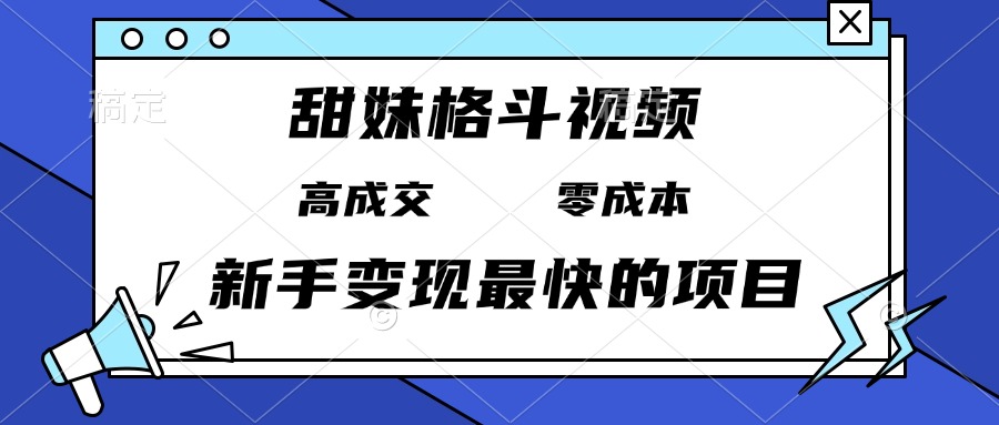 甜妹格斗视频，高成交零成本，，谁发谁火，新手变现最快的项目，日入3000+-沐颜网创资源