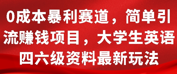 0成本暴利赛道，简单引流项目，大学生英语四六级资料最新玩法-沐颜网创资源