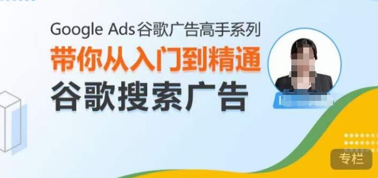 Google Ads谷歌广告高手 – 搜索广告，带你从入门到精通谷歌搜索广告-沐颜网创资源