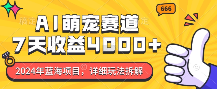 2024年蓝海项目，AI萌宠赛道，7天收益4k，详细玩法拆解-沐颜网创资源