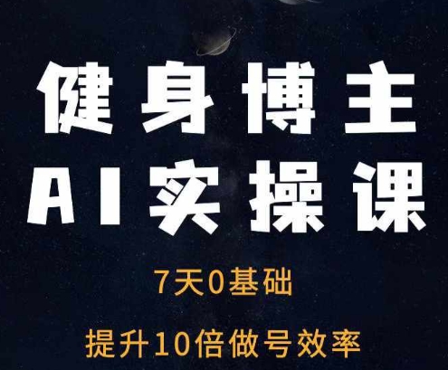 健身博主AI实操课——7天从0到1提升10倍做号效率-沐颜网创资源