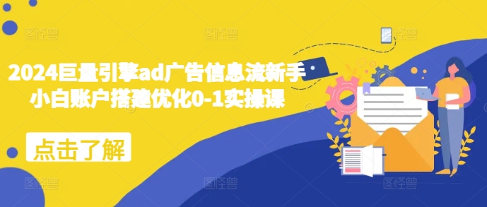 2024巨量引擎ad广告信息流新手小白账户搭建优化0-1实操课-沐颜网创资源