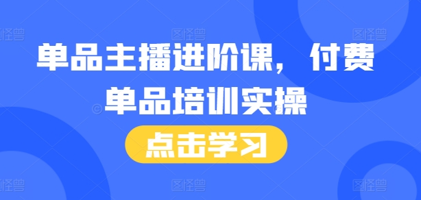 单品主播进阶课，付费单品培训实操，46节完整+话术本-沐颜网创资源