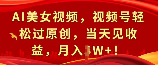 AI美女视频，视频号轻松过原创，当天见收益，月入过W+!-沐颜网创资源