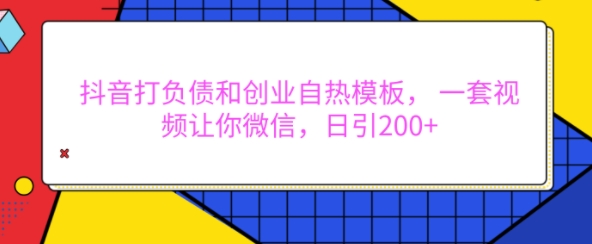 抖音打负债和创业自热模板， 一套视频让你微信，日引200+【揭秘】-沐颜网创资源