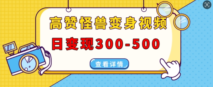 高赞怪兽变身视频制作，日变现300-500，多平台发布(抖音、视频号、小红书)-沐颜网创资源