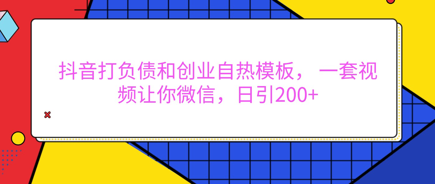 抖音打债务创业自然模版， 一套短视频使你手机微信，日引200-沐颜网创资源