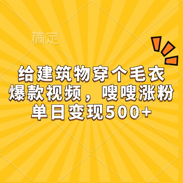 给房屋建筑穿件毛线衣，爆款短视频，嗖嗖嗖增粉，单日转现500-沐颜网创资源
