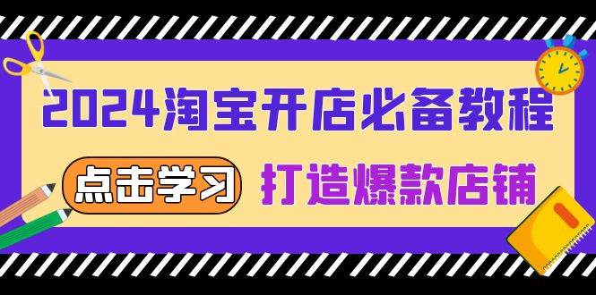 2024淘宝开网店必不可少实例教程，从选发展趋势词到全店动销，推出爆款店面-沐颜网创资源